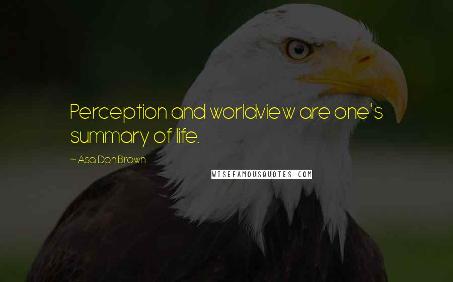 Asa Don Brown Quotes: Perception and worldview are one's summary of life.