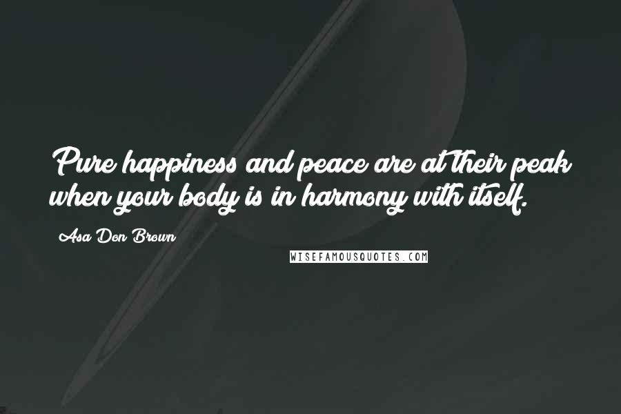 Asa Don Brown Quotes: Pure happiness and peace are at their peak when your body is in harmony with itself.