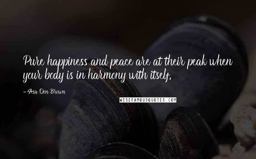 Asa Don Brown Quotes: Pure happiness and peace are at their peak when your body is in harmony with itself.