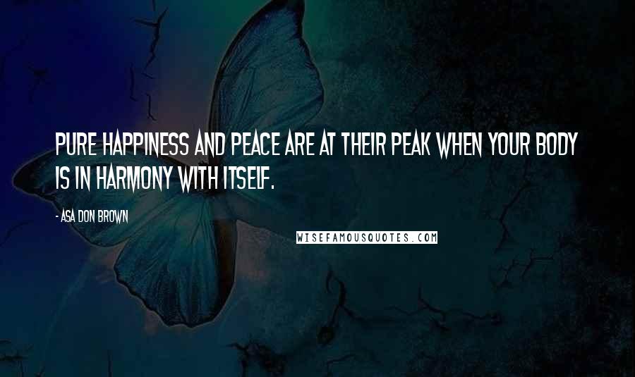 Asa Don Brown Quotes: Pure happiness and peace are at their peak when your body is in harmony with itself.