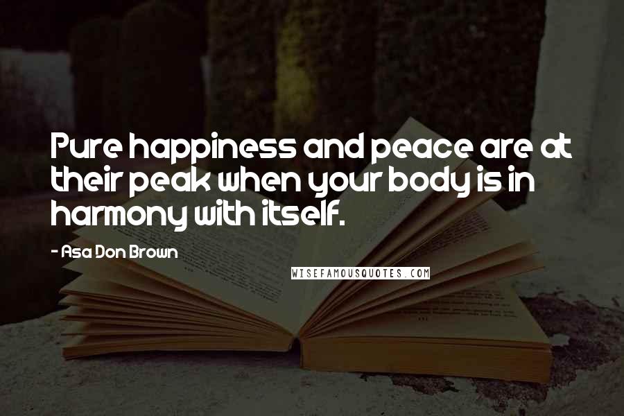 Asa Don Brown Quotes: Pure happiness and peace are at their peak when your body is in harmony with itself.