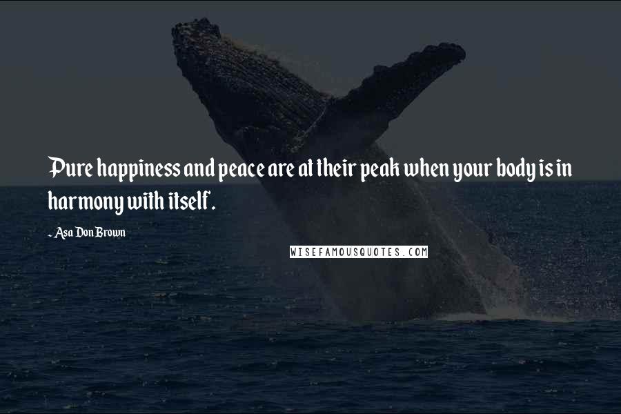 Asa Don Brown Quotes: Pure happiness and peace are at their peak when your body is in harmony with itself.