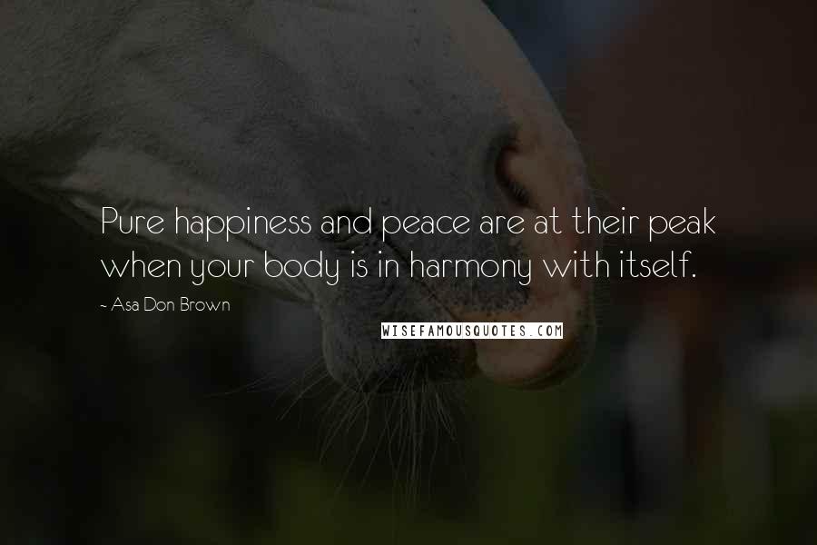 Asa Don Brown Quotes: Pure happiness and peace are at their peak when your body is in harmony with itself.