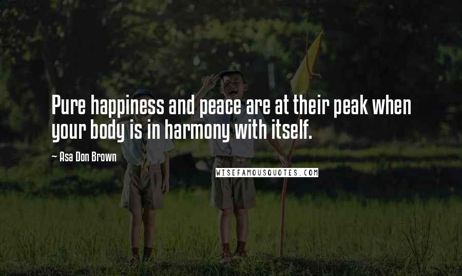 Asa Don Brown Quotes: Pure happiness and peace are at their peak when your body is in harmony with itself.