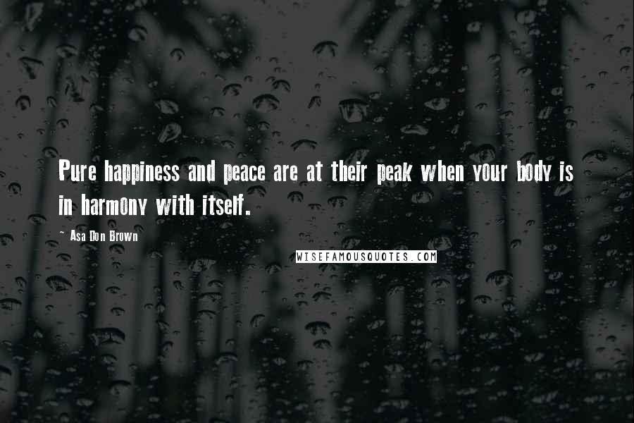 Asa Don Brown Quotes: Pure happiness and peace are at their peak when your body is in harmony with itself.