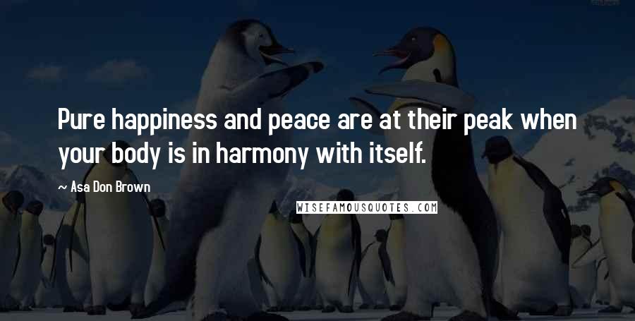 Asa Don Brown Quotes: Pure happiness and peace are at their peak when your body is in harmony with itself.