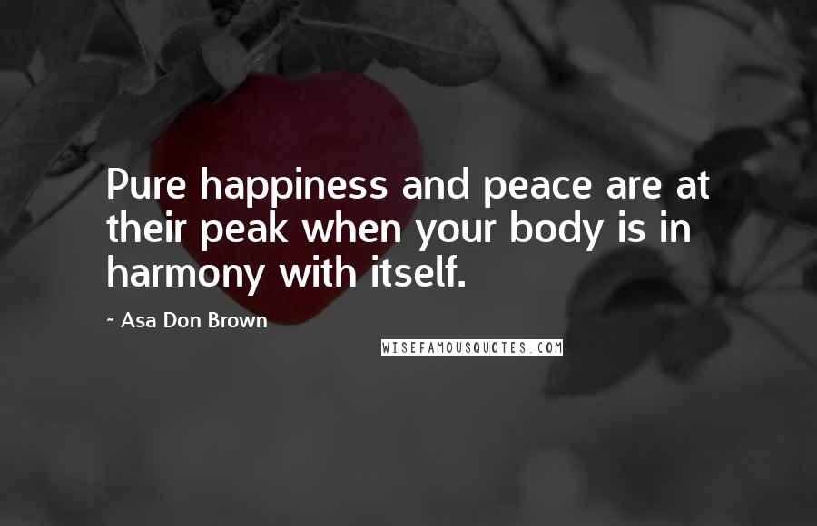 Asa Don Brown Quotes: Pure happiness and peace are at their peak when your body is in harmony with itself.