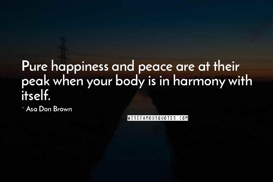 Asa Don Brown Quotes: Pure happiness and peace are at their peak when your body is in harmony with itself.