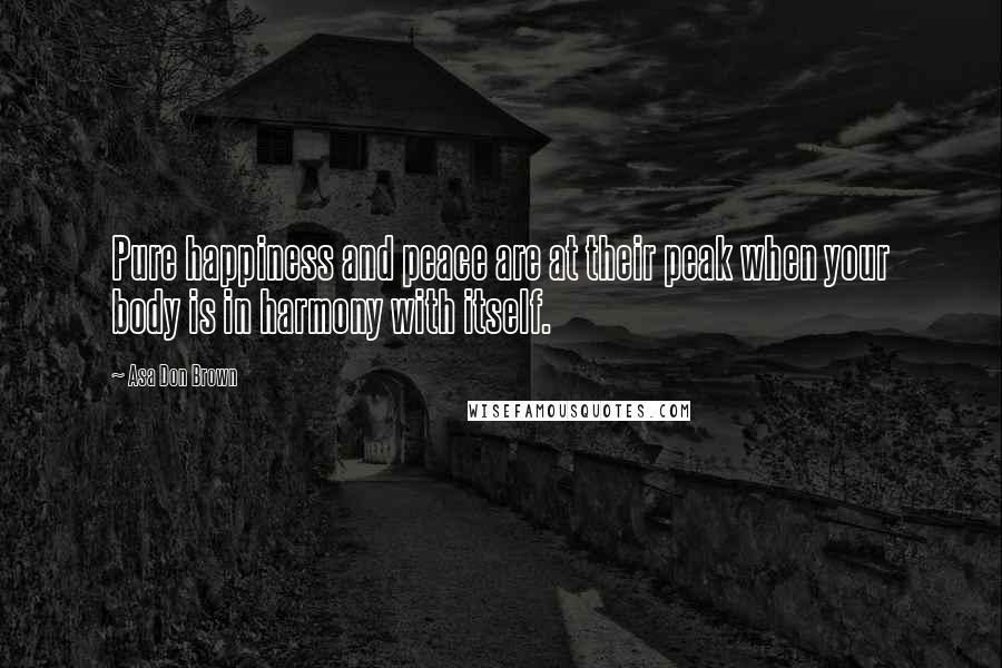 Asa Don Brown Quotes: Pure happiness and peace are at their peak when your body is in harmony with itself.