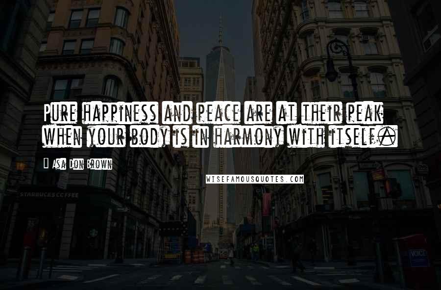 Asa Don Brown Quotes: Pure happiness and peace are at their peak when your body is in harmony with itself.
