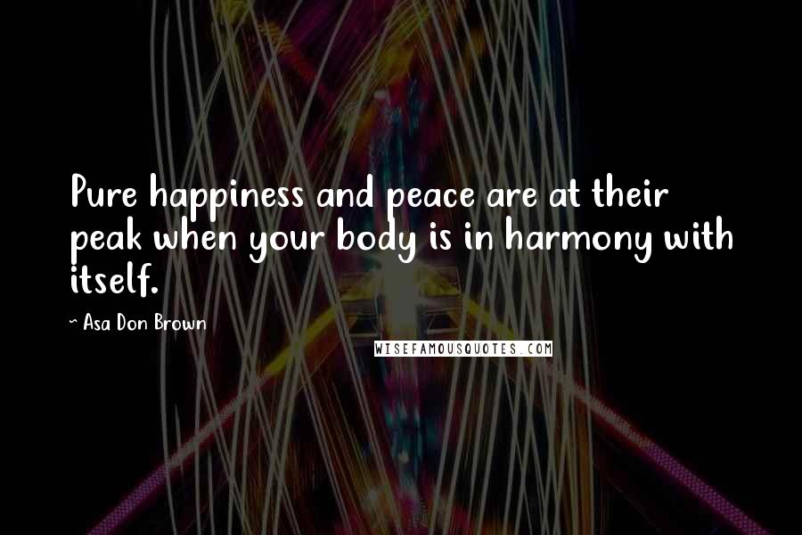 Asa Don Brown Quotes: Pure happiness and peace are at their peak when your body is in harmony with itself.