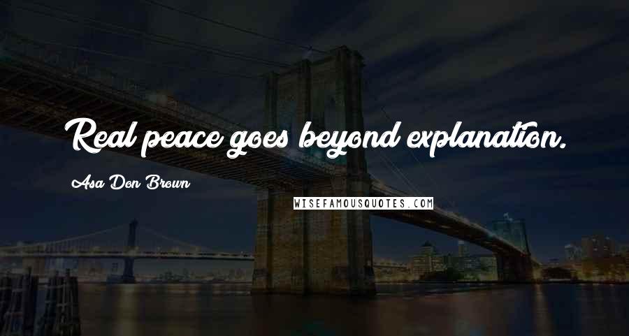 Asa Don Brown Quotes: Real peace goes beyond explanation.