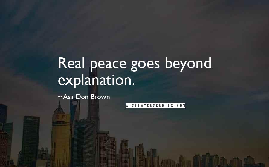 Asa Don Brown Quotes: Real peace goes beyond explanation.