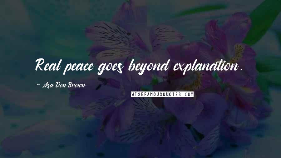 Asa Don Brown Quotes: Real peace goes beyond explanation.