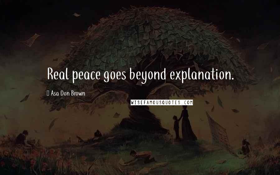 Asa Don Brown Quotes: Real peace goes beyond explanation.