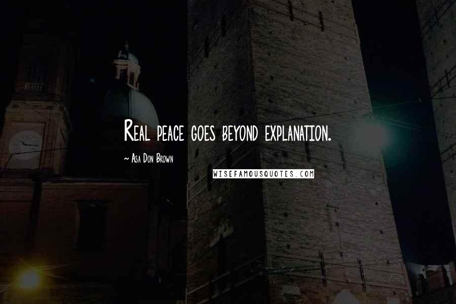 Asa Don Brown Quotes: Real peace goes beyond explanation.