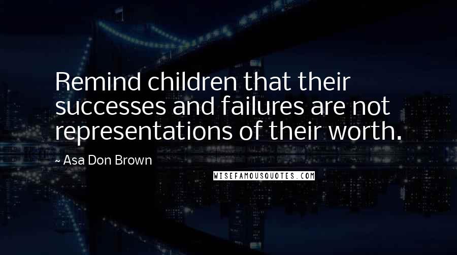 Asa Don Brown Quotes: Remind children that their successes and failures are not representations of their worth.