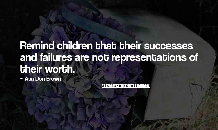 Asa Don Brown Quotes: Remind children that their successes and failures are not representations of their worth.