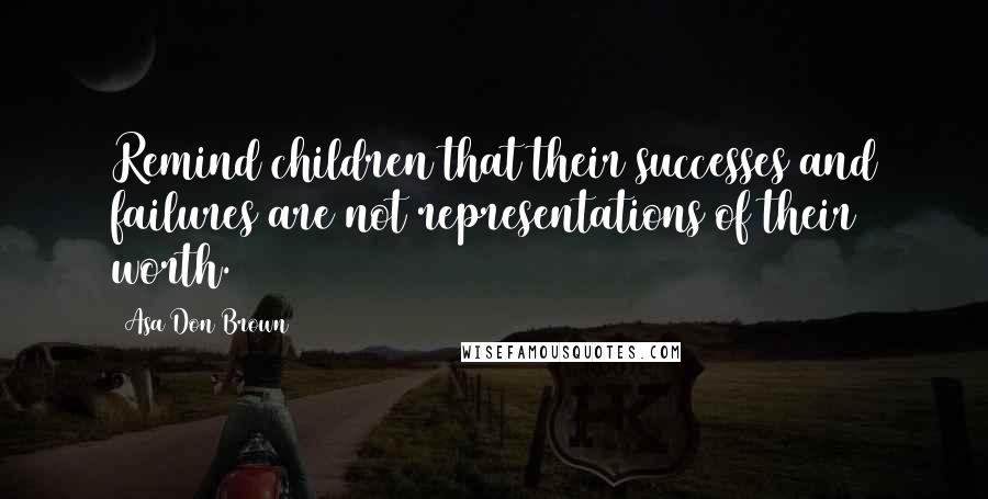Asa Don Brown Quotes: Remind children that their successes and failures are not representations of their worth.