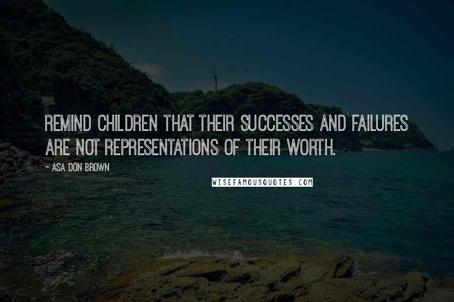 Asa Don Brown Quotes: Remind children that their successes and failures are not representations of their worth.