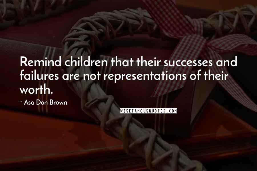 Asa Don Brown Quotes: Remind children that their successes and failures are not representations of their worth.