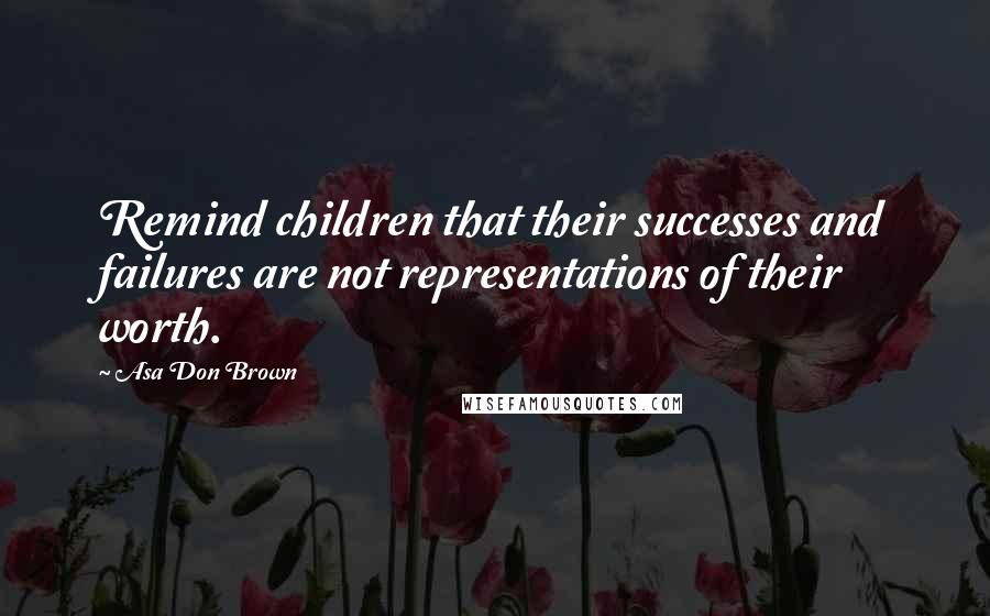 Asa Don Brown Quotes: Remind children that their successes and failures are not representations of their worth.