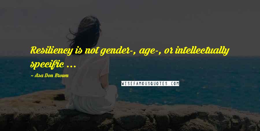 Asa Don Brown Quotes: Resiliency is not gender-, age-, or intellectually specific ...