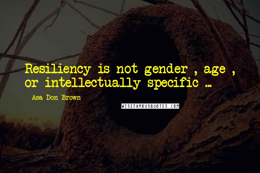 Asa Don Brown Quotes: Resiliency is not gender-, age-, or intellectually specific ...