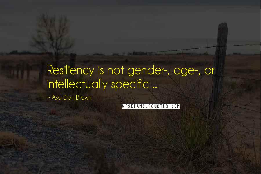 Asa Don Brown Quotes: Resiliency is not gender-, age-, or intellectually specific ...