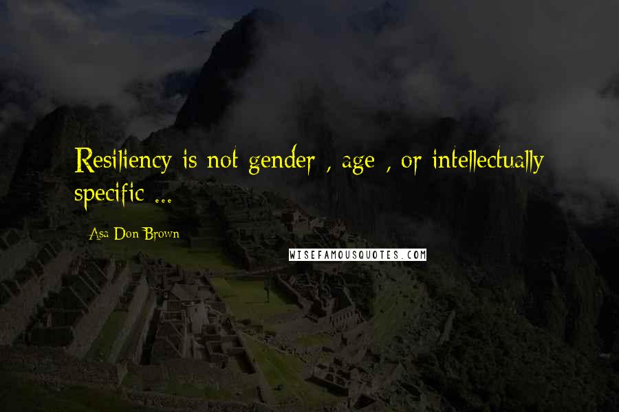 Asa Don Brown Quotes: Resiliency is not gender-, age-, or intellectually specific ...