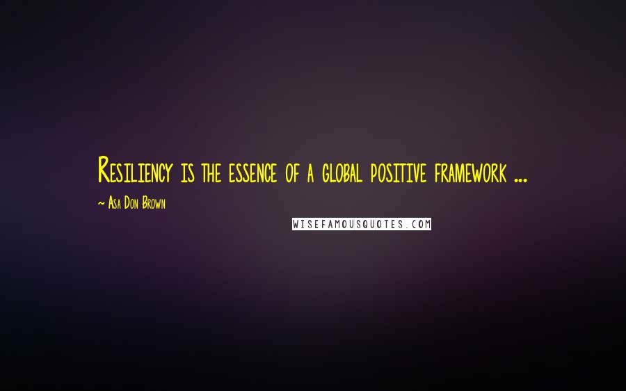 Asa Don Brown Quotes: Resiliency is the essence of a global positive framework ...