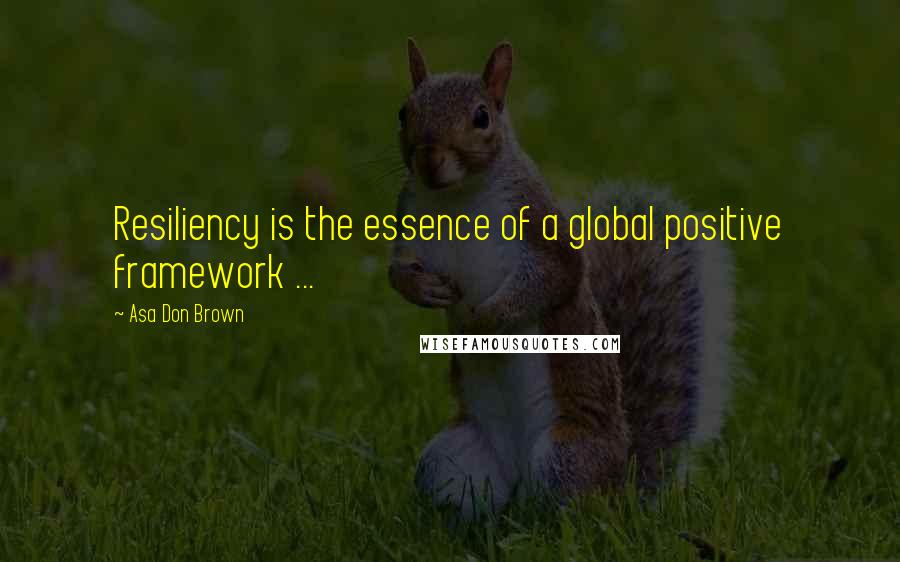 Asa Don Brown Quotes: Resiliency is the essence of a global positive framework ...