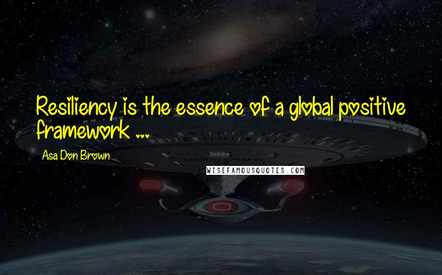 Asa Don Brown Quotes: Resiliency is the essence of a global positive framework ...