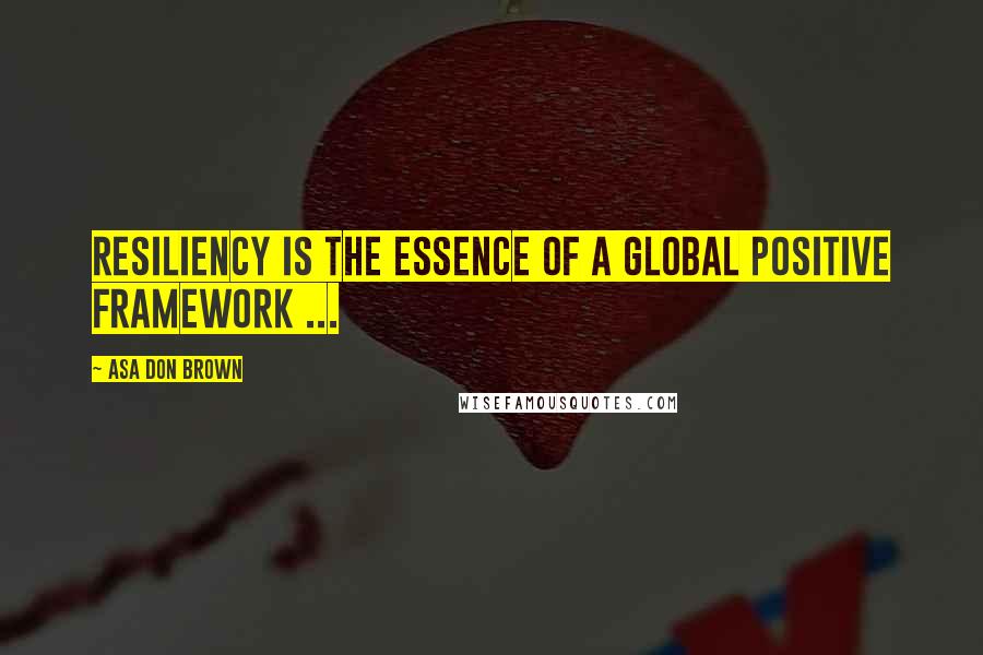 Asa Don Brown Quotes: Resiliency is the essence of a global positive framework ...