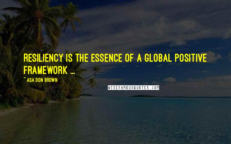 Asa Don Brown Quotes: Resiliency is the essence of a global positive framework ...