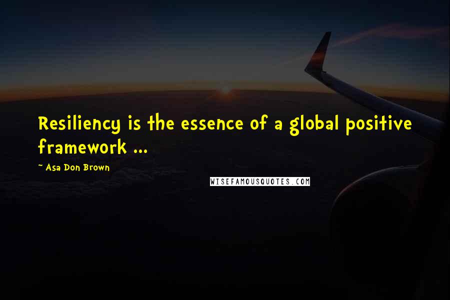 Asa Don Brown Quotes: Resiliency is the essence of a global positive framework ...