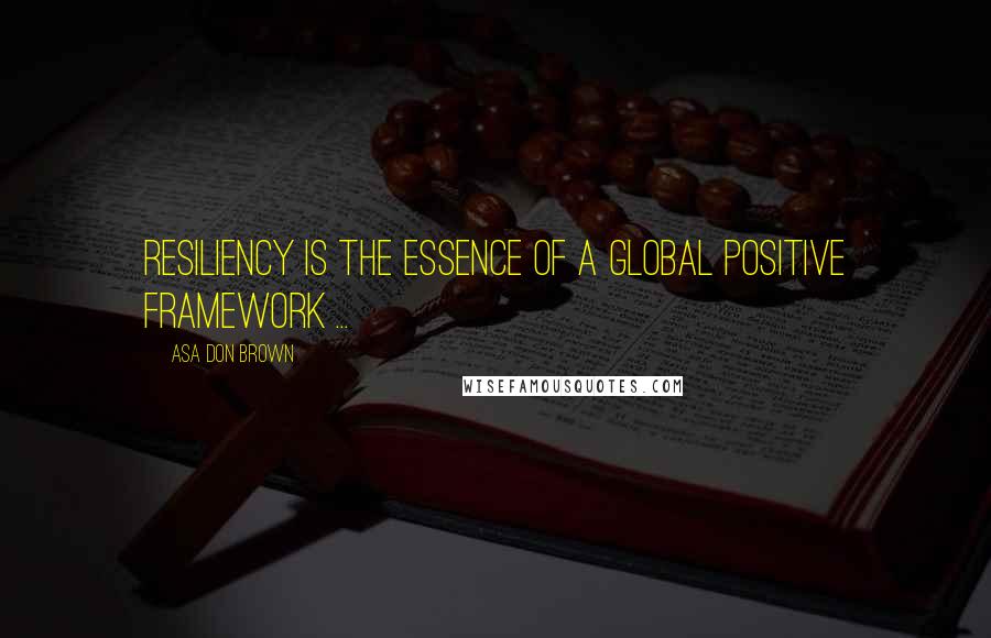 Asa Don Brown Quotes: Resiliency is the essence of a global positive framework ...
