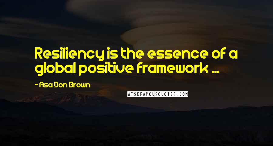Asa Don Brown Quotes: Resiliency is the essence of a global positive framework ...