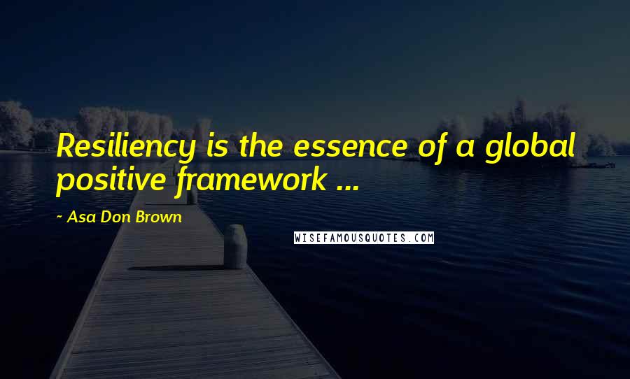 Asa Don Brown Quotes: Resiliency is the essence of a global positive framework ...