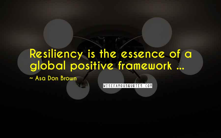Asa Don Brown Quotes: Resiliency is the essence of a global positive framework ...