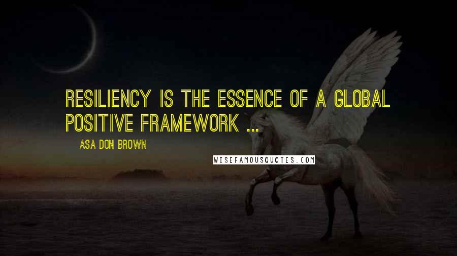 Asa Don Brown Quotes: Resiliency is the essence of a global positive framework ...