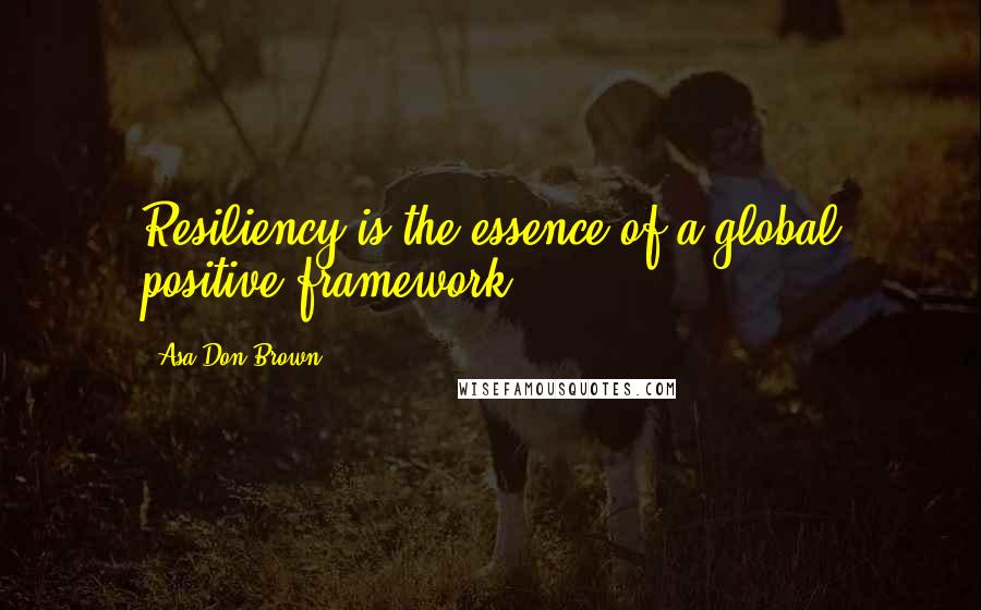 Asa Don Brown Quotes: Resiliency is the essence of a global positive framework ...