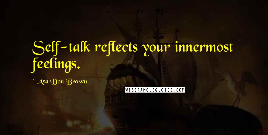 Asa Don Brown Quotes: Self-talk reflects your innermost feelings.