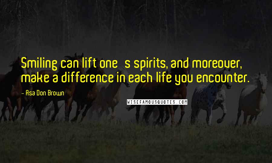 Asa Don Brown Quotes: Smiling can lift one's spirits, and moreover, make a difference in each life you encounter.