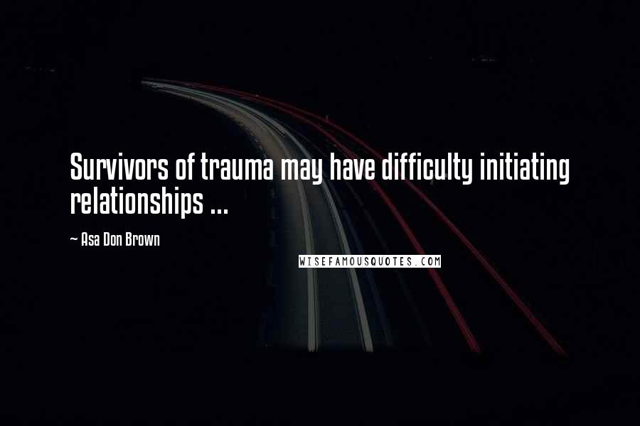 Asa Don Brown Quotes: Survivors of trauma may have difficulty initiating relationships ...