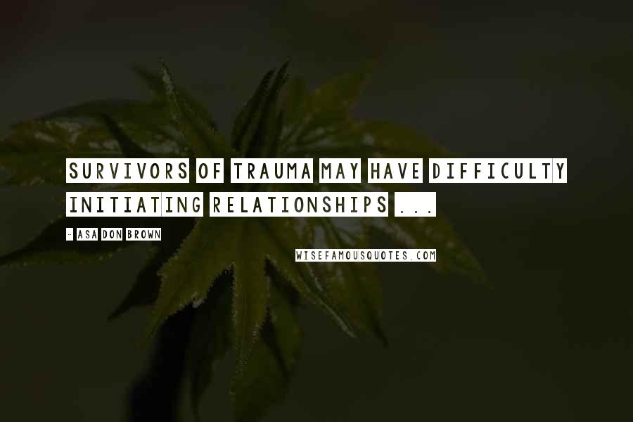 Asa Don Brown Quotes: Survivors of trauma may have difficulty initiating relationships ...