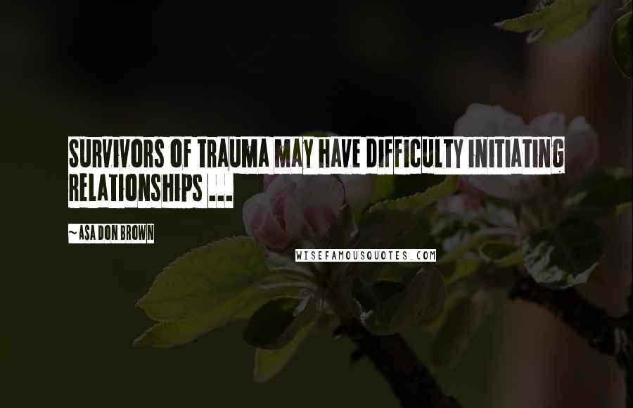 Asa Don Brown Quotes: Survivors of trauma may have difficulty initiating relationships ...