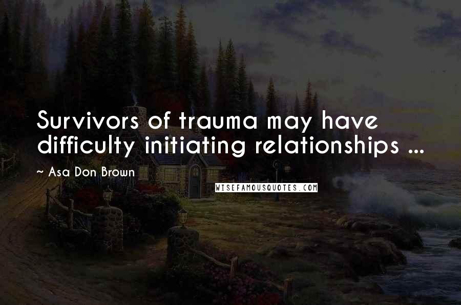 Asa Don Brown Quotes: Survivors of trauma may have difficulty initiating relationships ...