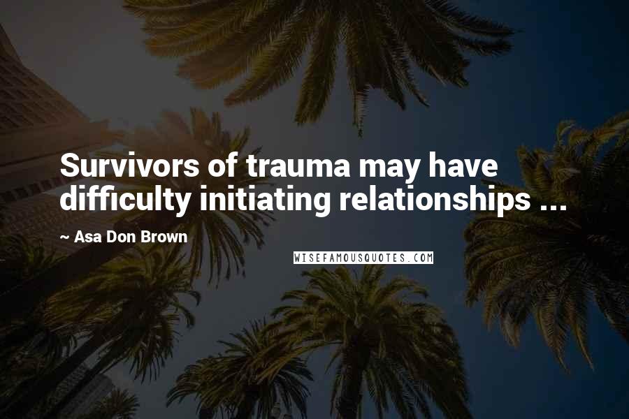 Asa Don Brown Quotes: Survivors of trauma may have difficulty initiating relationships ...