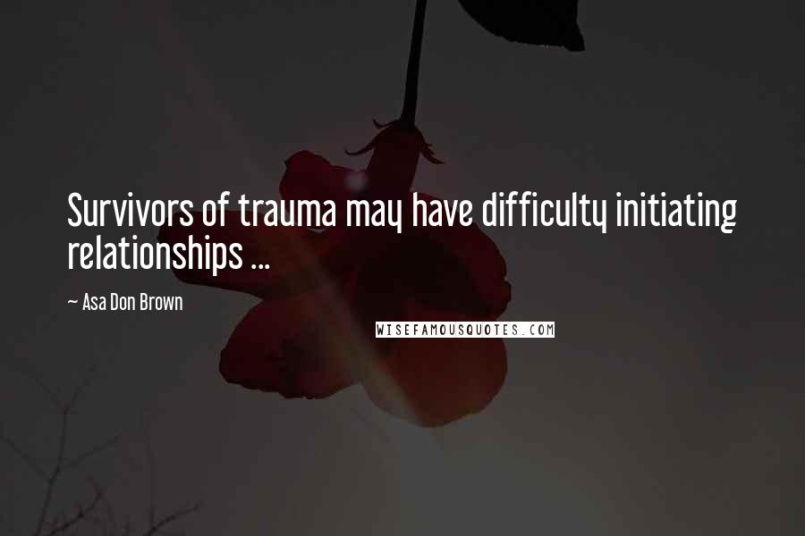 Asa Don Brown Quotes: Survivors of trauma may have difficulty initiating relationships ...